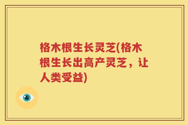 格木根生长灵芝(格木根生长出高产灵芝，让人类受益)