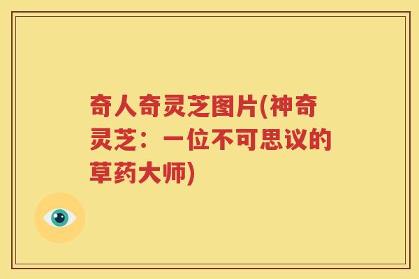 奇人奇灵芝图片(神奇灵芝：一位不可思议的草药大师)