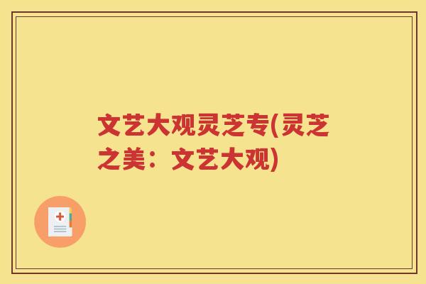 文艺大观灵芝专(灵芝之美：文艺大观)