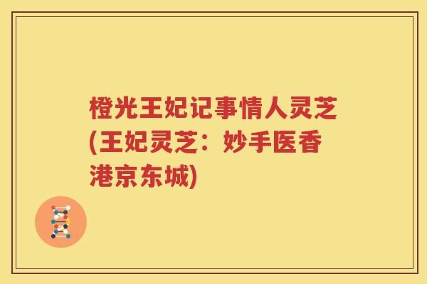 橙光王妃记事情人灵芝(王妃灵芝：妙手医香港京东城)