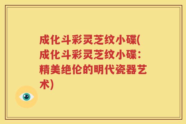 成化斗彩灵芝纹小碟(成化斗彩灵芝纹小碟：精美绝伦的明代瓷器艺术)