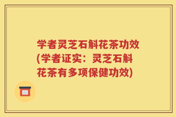 学者灵芝石斛花茶功效(学者证实：灵芝石斛花茶有多项保健功效)