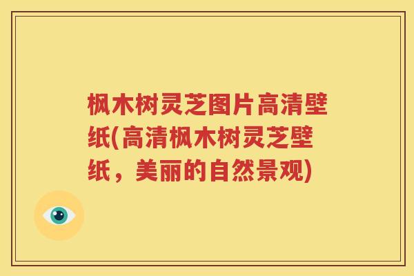 枫木树灵芝图片高清壁纸(高清枫木树灵芝壁纸，美丽的自然景观)