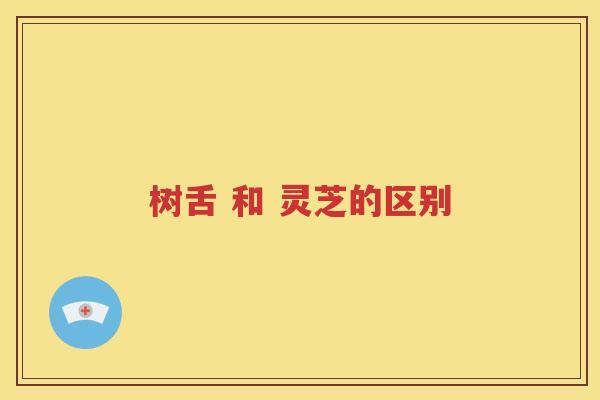 树舌 和 灵芝的区别