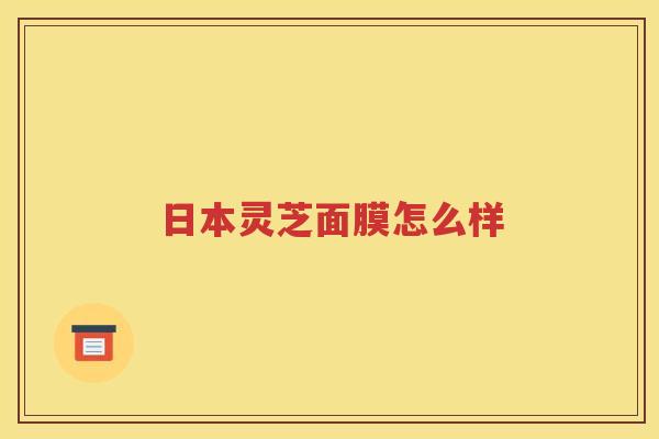 日本灵芝面膜怎么样