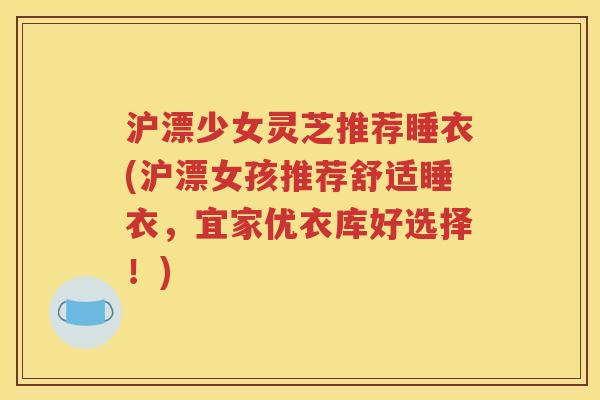 沪漂少女灵芝推荐睡衣(沪漂女孩推荐舒适睡衣，宜家优衣库好选择！)