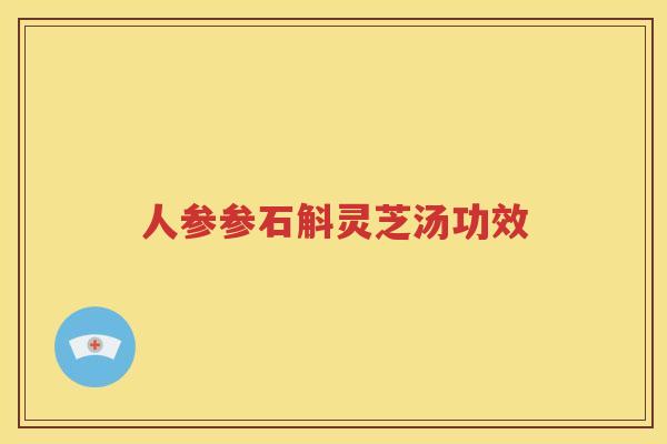 人参参石斛灵芝汤功效