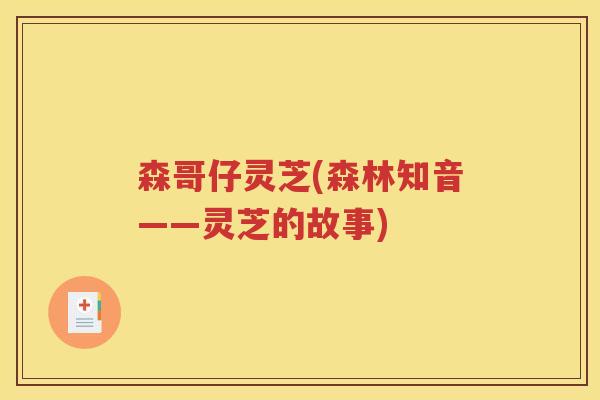 森哥仔灵芝(森林知音——灵芝的故事)