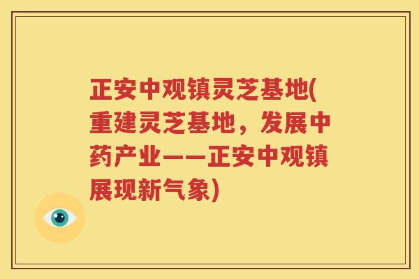 正安中观镇灵芝基地(重建灵芝基地，发展中药产业——正安中观镇展现新气象)