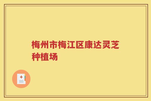 梅州市梅江区康达灵芝种植场