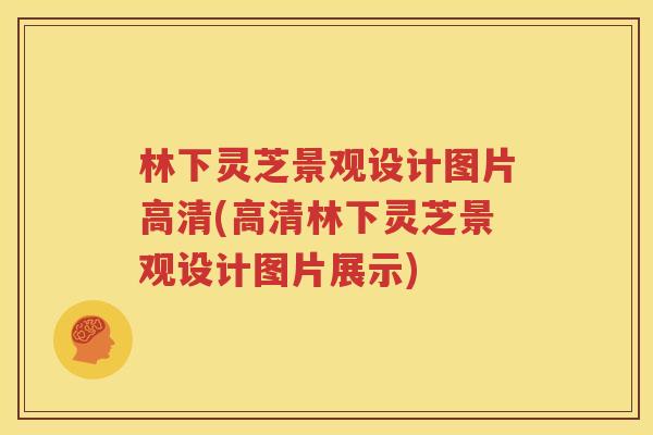 林下灵芝景观设计图片高清(高清林下灵芝景观设计图片展示)