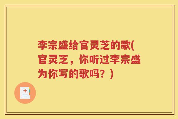 李宗盛给官灵芝的歌(官灵芝，你听过李宗盛为你写的歌吗？)