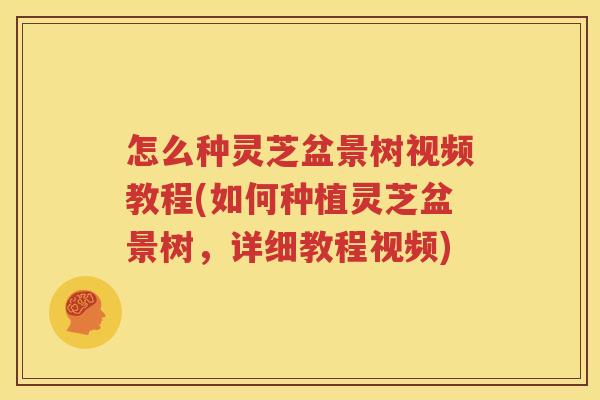 怎么种灵芝盆景树视频教程(如何种植灵芝盆景树，详细教程视频)