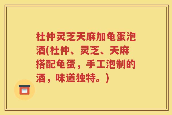 杜仲灵芝天麻加龟蛋泡酒(杜仲、灵芝、天麻搭配龟蛋，手工泡制的酒，味道独特。)