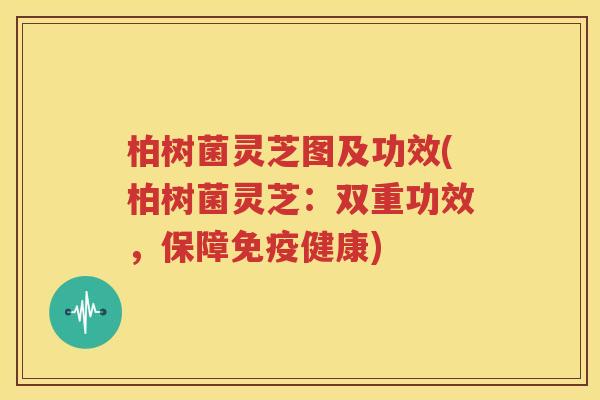 柏树菌灵芝图及功效(柏树菌灵芝：双重功效，保障免疫健康)