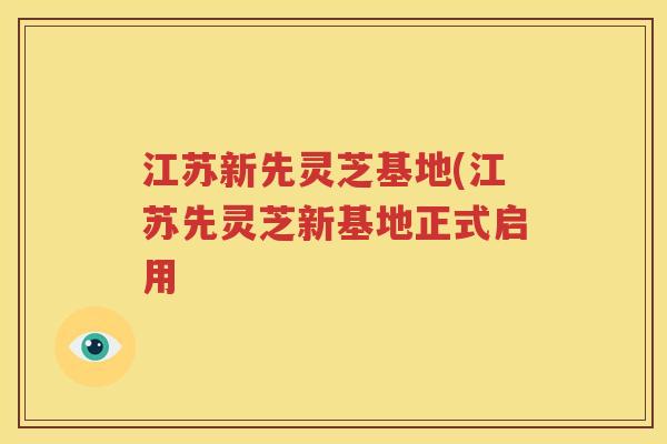 江苏新先灵芝基地(江苏先灵芝新基地正式启用