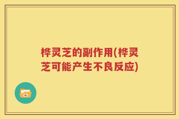 桦灵芝的副作用(桦灵芝可能产生不良反应)