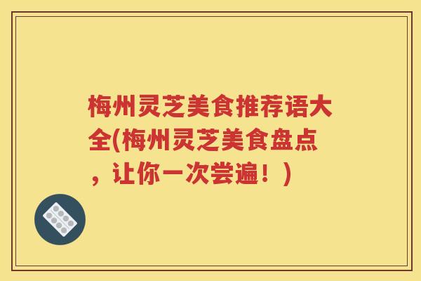 梅州灵芝美食推荐语大全(梅州灵芝美食盘点，让你一次尝遍！)