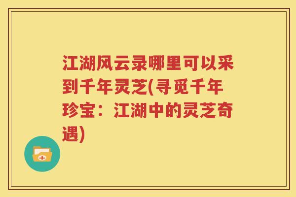 江湖风云录哪里可以采到千年灵芝(寻觅千年珍宝：江湖中的灵芝奇遇)
