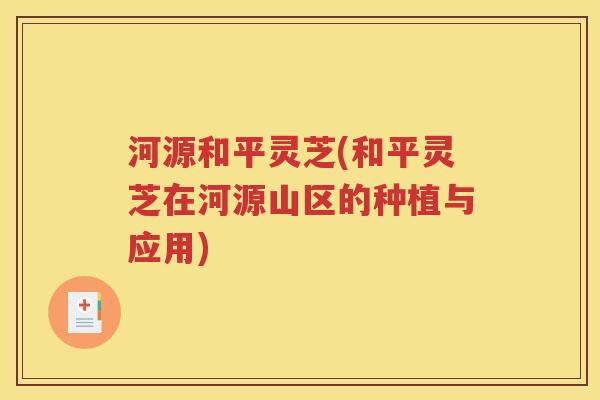 河源和平灵芝(和平灵芝在河源山区的种植与应用)