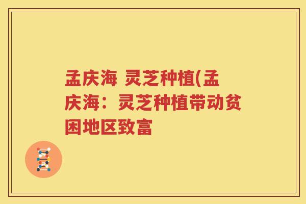 孟庆海 灵芝种植(孟庆海：灵芝种植带动贫困地区致富