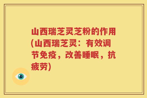 山西瑞芝灵芝粉的作用(山西瑞芝灵：有效调节免疫，改善睡眠，抗疲劳)