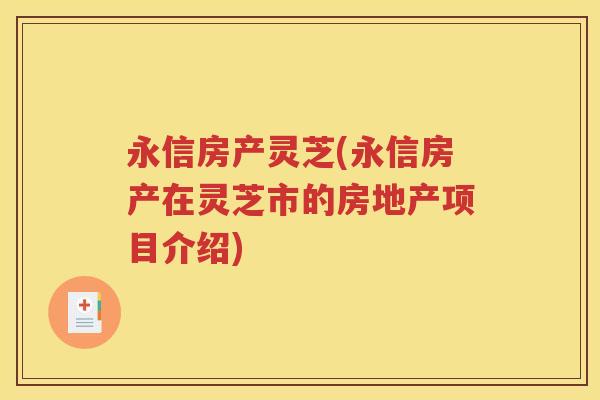 永信房产灵芝(永信房产在灵芝市的房地产项目介绍)