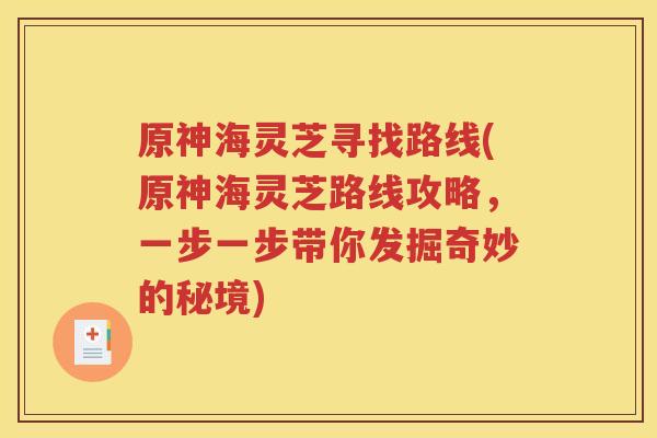 原神海灵芝寻找路线(原神海灵芝路线攻略，一步一步带你发掘奇妙的秘境)