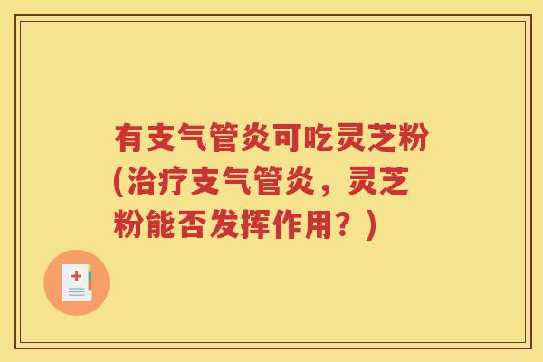 有支气管炎可吃灵芝粉(治疗支气管炎，灵芝粉能否发挥作用？)