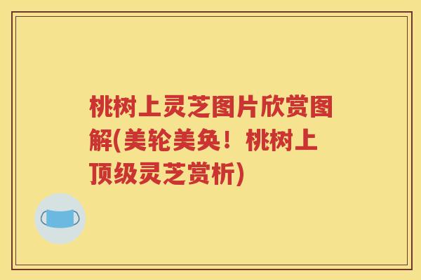 桃树上灵芝图片欣赏图解(美轮美奂！桃树上顶级灵芝赏析)