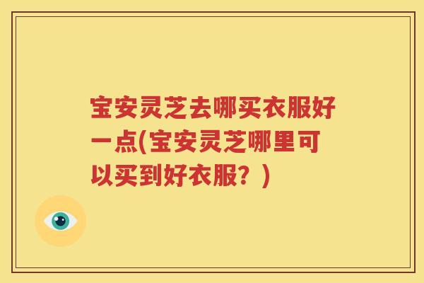 宝安灵芝去哪买衣服好一点(宝安灵芝哪里可以买到好衣服？)