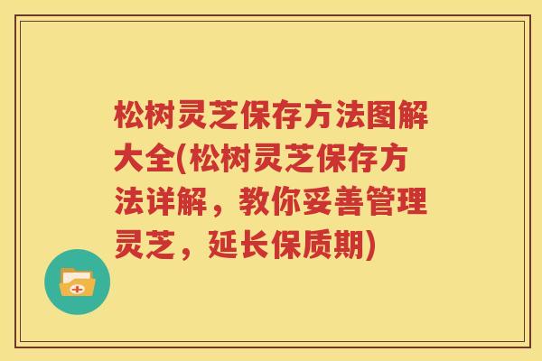 松树灵芝保存方法图解大全(松树灵芝保存方法详解，教你妥善管理灵芝，延长保质期)