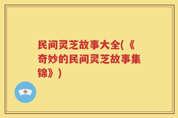 民间灵芝故事大全(《奇妙的民间灵芝故事集锦》)