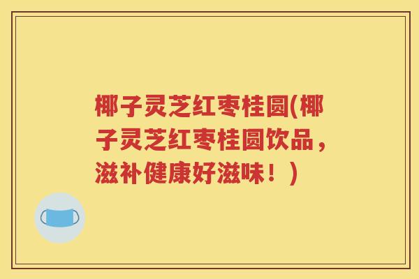 椰子灵芝红枣桂圆(椰子灵芝红枣桂圆饮品，滋补健康好滋味！)