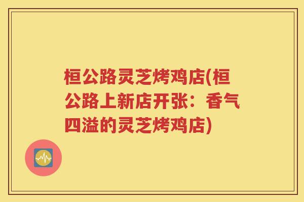 桓公路灵芝烤鸡店(桓公路上新店开张：香气四溢的灵芝烤鸡店)