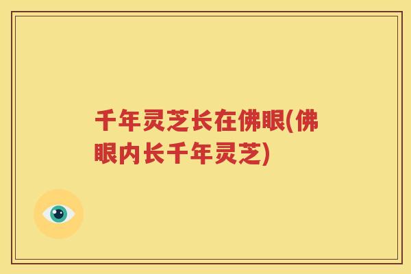 千年灵芝长在佛眼(佛眼内长千年灵芝)