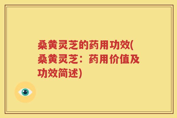 桑黄灵芝的药用功效(桑黄灵芝：药用价值及功效简述)