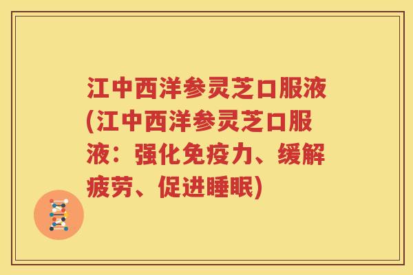江中西洋参灵芝口服液(江中西洋参灵芝口服液：强化免疫力、缓解疲劳、促进睡眠)