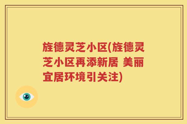 旌德灵芝小区(旌德灵芝小区再添新居 美丽宜居环境引关注)