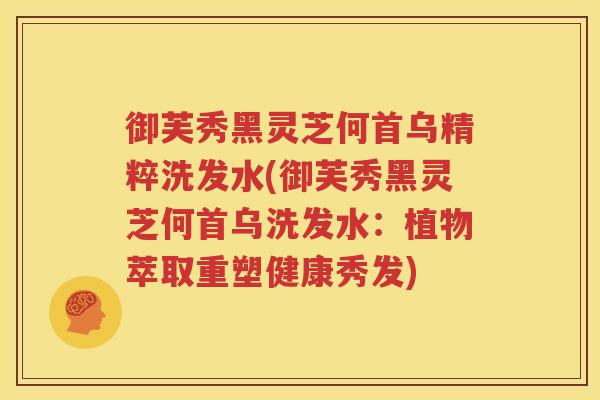 御芙秀黑灵芝何首乌精粹洗发水(御芙秀黑灵芝何首乌洗发水：植物萃取重塑健康秀发)