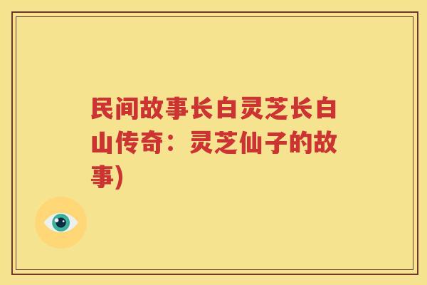 民间故事长白灵芝长白山传奇：灵芝仙子的故事)
