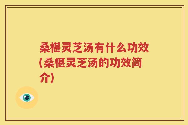 桑椹灵芝汤有什么功效(桑椹灵芝汤的功效简介)