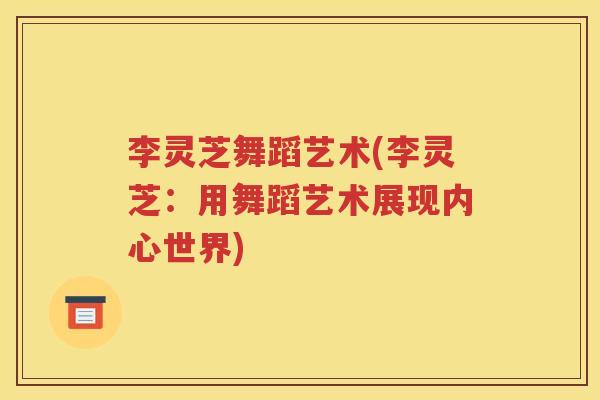 李灵芝舞蹈艺术(李灵芝：用舞蹈艺术展现内心世界)