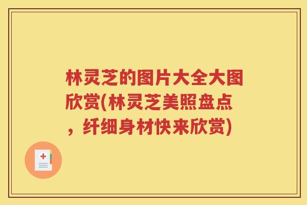 林灵芝的图片大全大图欣赏(林灵芝美照盘点，纤细身材快来欣赏)