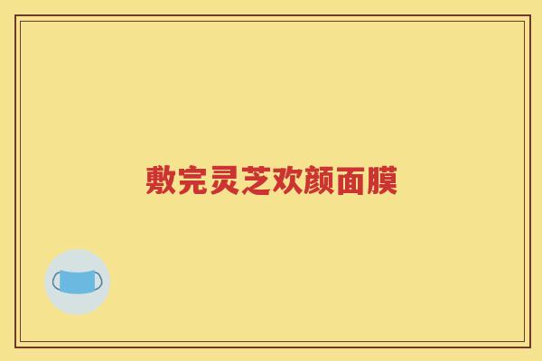 敷完灵芝欢颜面膜