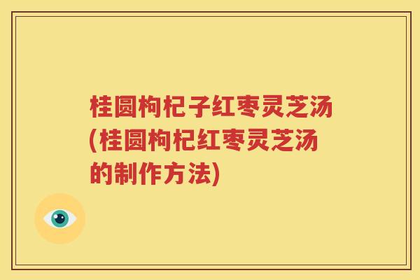 桂圆枸杞子红枣灵芝汤(桂圆枸杞红枣灵芝汤的制作方法)