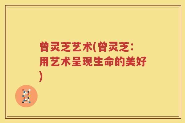 曾灵芝艺术(曾灵芝：用艺术呈现生命的美好)