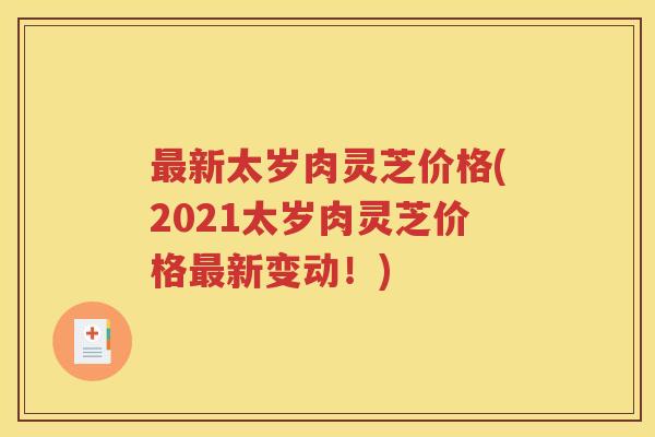 最新太岁肉灵芝价格(2021太岁肉灵芝价格最新变动！)