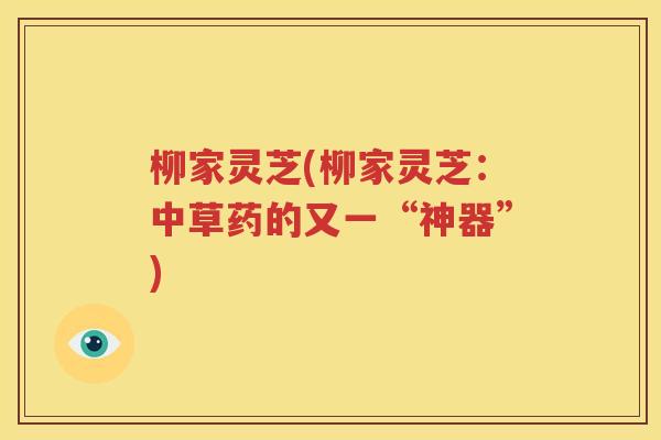 柳家灵芝(柳家灵芝：中草药的又一“神器”)