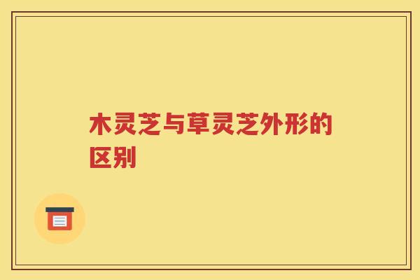 木灵芝与草灵芝外形的区别